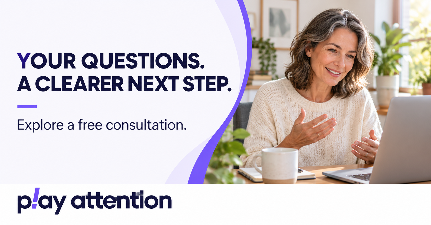 Play Attention free consultation: Your questions. A clearer next step.